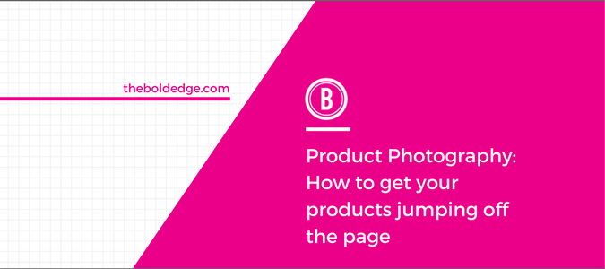 Product Photography: How to get your products jumping off the page