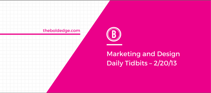 Marketing and Design Daily Tidbits – 2/20/13