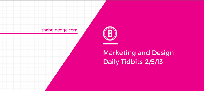 Marketing and Design Daily Tidbits-2/5/13