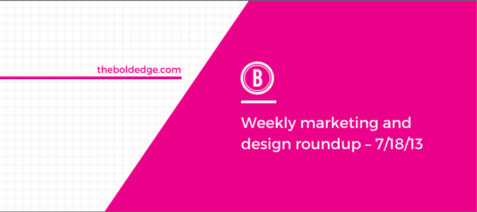 Weekly marketing and design roundup – 7/18/13