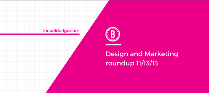 Design and Marketing roundup 11/13/13