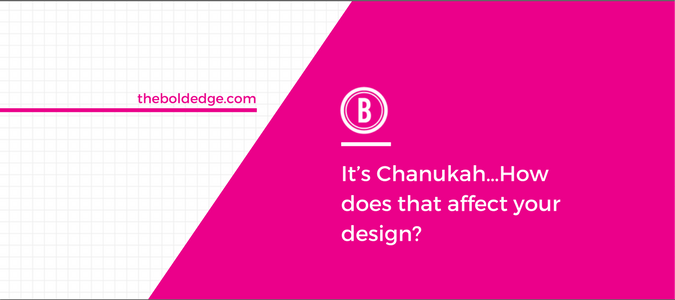 It’s Chanukah…How does that affect your design?
